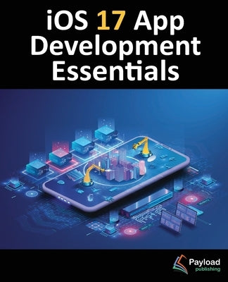 iOS 17 App Development Essentials: Developing iOS 17 Apps with Xcode 15, Swift, and SwiftUI by Smyth, Neil