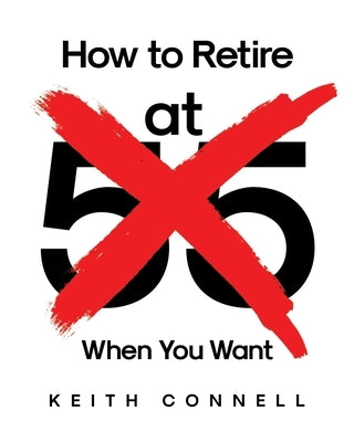 How to Retire (at 55) When You Want by Connell, Keith