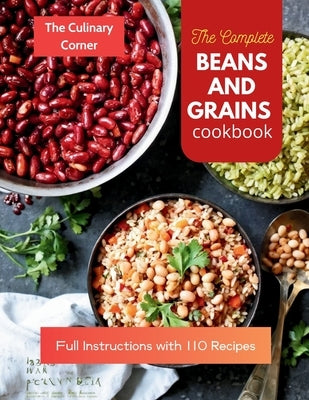 The Complete Beans and Grains Cookbook: Full Instructions with 110 Recipes by Corner, The Culinary