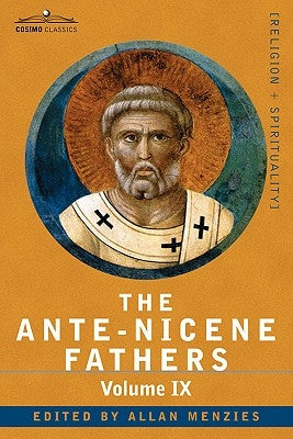 The Ante-Nicene Fathers: The Writings of the Fathers Down to A.D. 325, Volume IX: Recently Discovered Additions to Early Christian Literature; by Menzies, Allan