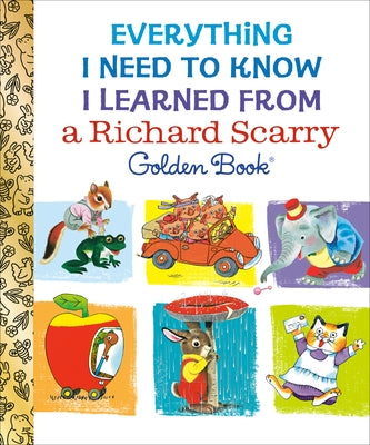 Everything I Need to Know I Learned from a Richard Scarry Golden Book by Scarry, Richard