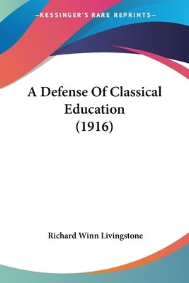 A Defense Of Classical Education (1916) by Livingstone, Richard Winn