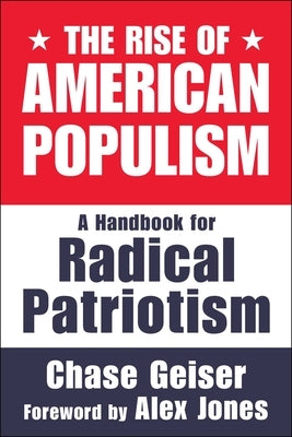 The Rise of American Populism: A Handbook for Radical Patriotism by Geiser, Chase