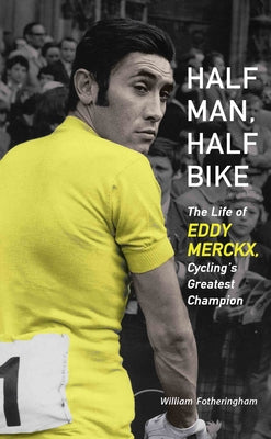 Half Man, Half Bike: The Life of Eddy Merckx, Cycling's Greatest Champion by Fotheringham, William