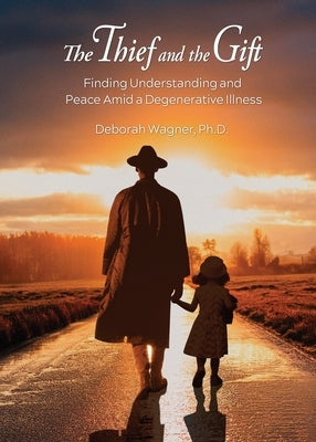 The Thief and the Gift: Finding Understanding and Peace Amid a Degenerative Illness by Wagner, Deborah