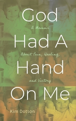 God Had A Hand On Me: A Memoir About Pain, Healing, and Victory by Dotson, Kim