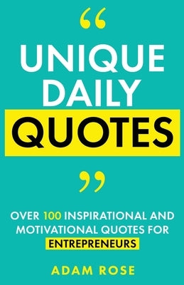 Unique Daily Quotes: Over 100 Inspirational and Motivational Quotes for Entrepreneurs by Rose, Adam