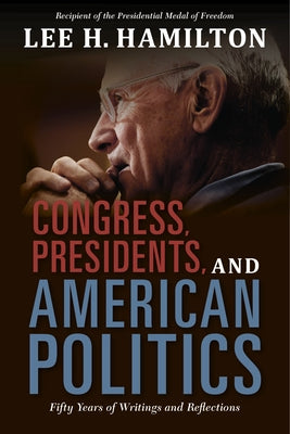 Congress, Presidents, and American Politics: Fifty Years of Writings and Reflections by Hamilton, Lee H.