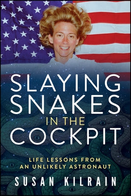 Slaying Snakes in the Cockpit: Life Lessons from an Unlikely Astronaut by Kilrain, Susan