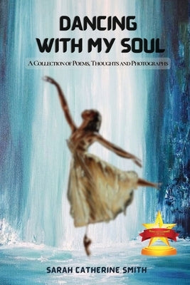 Dancing with My Soul: A Collection of Poems, Thoughts and Photographs by Smith, Sarah Catherine
