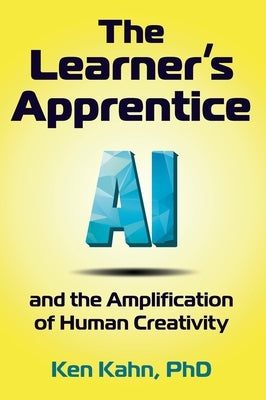 The Learner's Apprentice: AI and the Amplification of Human Creativity by Kahn, Ken
