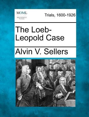 The Loeb-Leopold Case by Sellers, Alvin V.