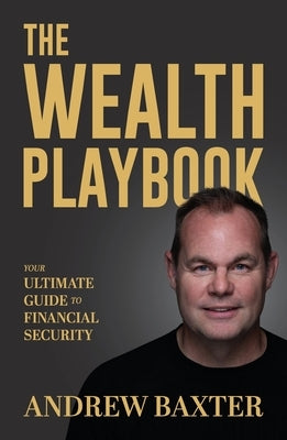 The Wealth Playbook: Your Ultimate Guide to Financial Security by Baxter, Andrew