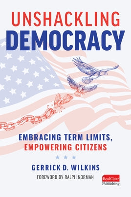 Unshackling Democracy: Embracing Term Limits, Empowering Citizens by Wilkins, Gerrick