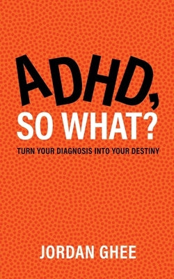 ADHD, So What?: Turn Your Diagnosis Into Your Destiny by Ghee, Jordan