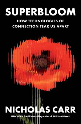 Superbloom: How Technologies of Connection Tear Us Apart by Carr, Nicholas