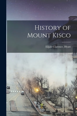 History of Mount Kisco by Clarence, Hyatt Elijah