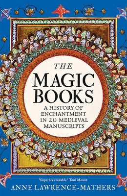 The Magic Books: A History of Enchantment in 20 Medieval Manuscripts by Lawrence-Mathers, Anne