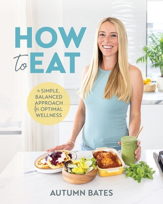 How to Eat: A Simple, Balanced Approach for Optimal Wellness by Bates, Autumn