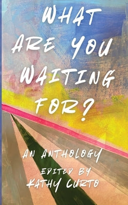 What Are You Waiting For?: An Anthology by Curto, Kathy