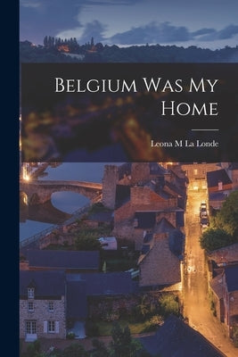 Belgium Was My Home by Leona M La Londe