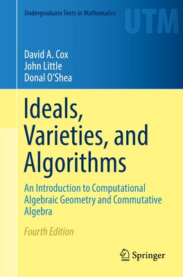 Ideals, Varieties, and Algorithms: An Introduction to Computational Algebraic Geometry and Commutative Algebra by Cox, David A.