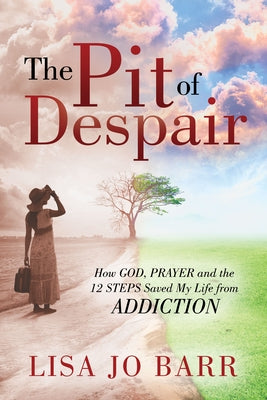 The Pit of Despair: How God, Prayer and the 12 Steps Saved My Life from Addiction by Barr, Lisa Jo