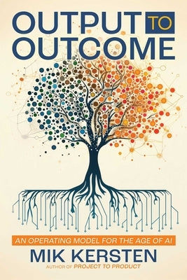 Output to Outcome: An Operating Model for the Age of AI by Kersten, Mik