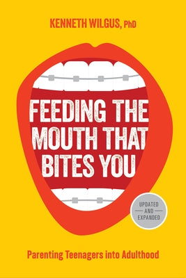 Feeding the Mouth That Bites You: Parenting Teenagers Into Adulthood by Wilgus, Kenneth