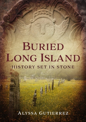 Buried Long Island: History Set in Stone by Gutierrez, Alyssa