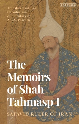 The Memoirs of Shah Tahmasp I: Safavid Ruler of Iran by I, Shah Tahmasp