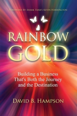 Rainbow Gold: Building a Business That's Both the Journey and the Destination by Hampson, David