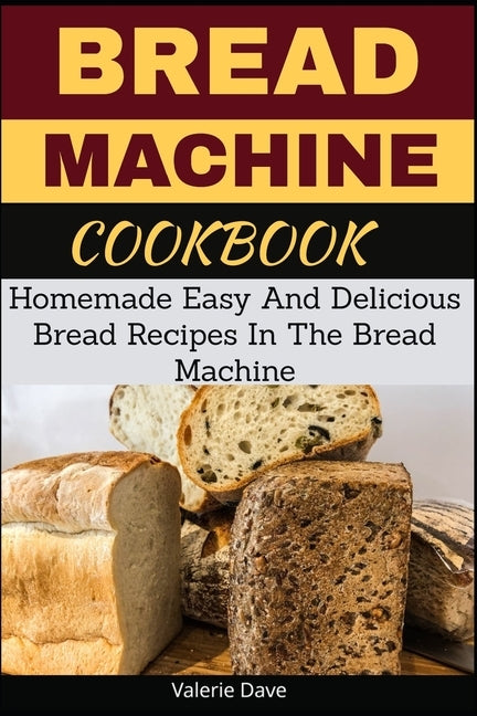 Bread Machine Cookbook: Homemade Easy And Delicious Bread Recipes In The Bread Machine by Dave, Valerie