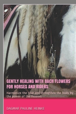 Gently healing with Bach flowers for horses and riders: Harmonize the soul and strengthen the body by the power of the flowers by Furtw&#195;&#164;ngler, Viktoria