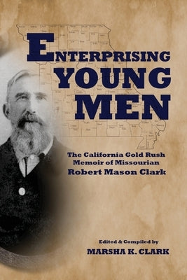 Enterprising Young Men: The California Gold Rush Memoir of Missourian Robert Mason Clark by Clark, Marsha K.