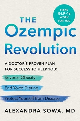 The Ozempic Revolution: A Doctor's Proven Plan for Success to Help You Reverse Obesity, End Yo-Yo Dieting, and Protect Yourself from Disease by Sowa, Alexandra