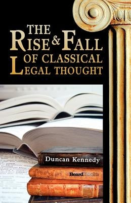 The Rise and Fall of Classical Legal Thought by Kennedy, Duncan