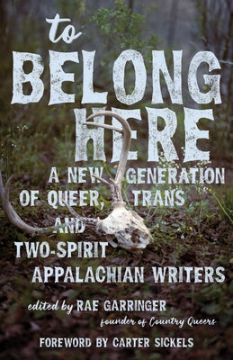 To Belong Here: A New Generation of Queer, Trans, and Two-Spirit Appalachian Writers by Garringer, Rae