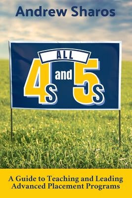 All 4s and 5s: A Guide to Teaching and Leading Advanced Placement Programs by Sharos, Andrew