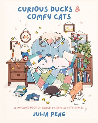 Curious Ducks & Comfy Cats: A Coloring Book of Animal Friends in Cozy Spaces by Peng, Julia