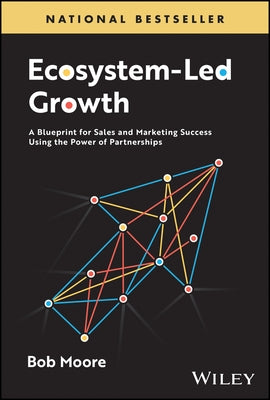 Ecosystem-Led Growth: A Blueprint for Sales and Marketing Success Using the Power of Partnerships by Moore, Bob