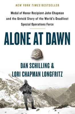 Alone at Dawn: Medal of Honor Recipient John Chapman and the Untold Story of the World's Deadliest Special Operations Force by Schilling, Dan