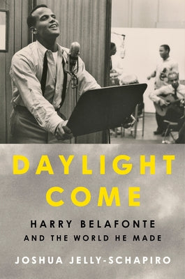 Daylight Come: Harry Belafonte and the World He Made by Jelly-Schapiro, Joshua