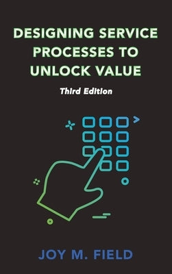 Designing Service Processes to Unlock Value, Third Edition by Field, Joy M.