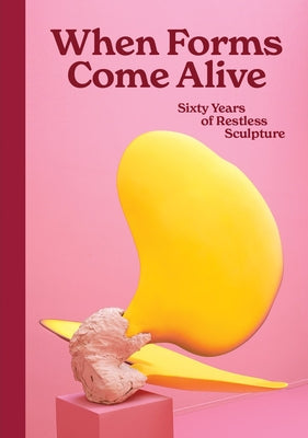 When Forms Come Alive: Sixty Years of Restless Sculpture by Rugoff, Ralph