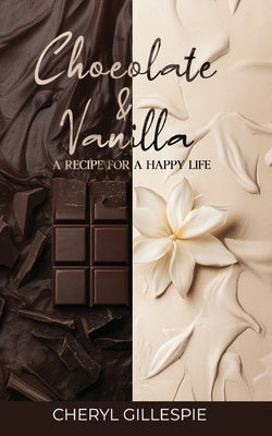 Chocolate and Vanilla: A Recipe for a Happy Life by Gillespie, Cheryl