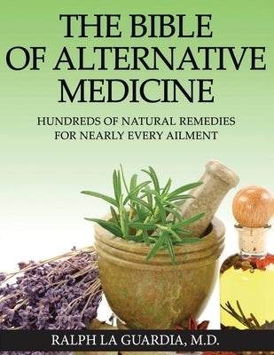 The Bible of Alternative Medicine: Hundreds of Natural Remedies for Nearly Every Ailment by La Guardia, Ralph