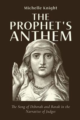 Prophet's Anthem: The Song of Deborah and Barak in the Narrative of Judges by Knight, Michelle