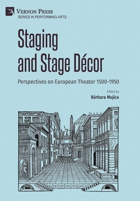 Staging and Stage Décor: Perspectives on European Theater 1500-1950 by Mujica, B&#225;rbara