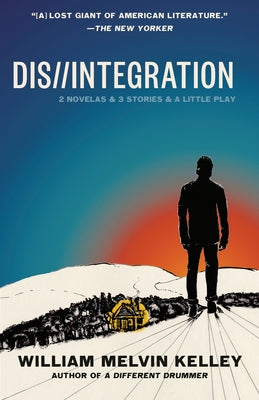 Dis//Integration: 2 Novelas & 3 Stories & a Little Play by Kelley, William Melvin